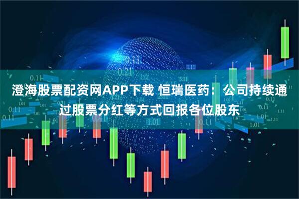 澄海股票配资网APP下载 恒瑞医药：公司持续通过股票分红等方式回报各位股东