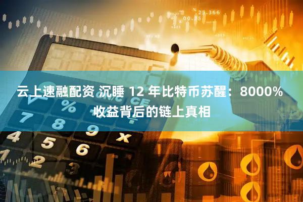 云上速融配资 沉睡 12 年比特币苏醒：8000% 收益背后的链上真相