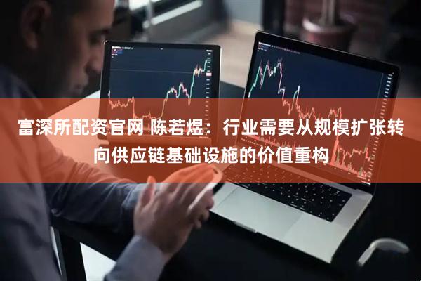 富深所配资官网 陈若煜：行业需要从规模扩张转向供应链基础设施的价值重构