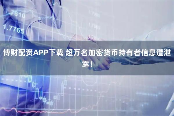 博财配资APP下载 超万名加密货币持有者信息遭泄露！