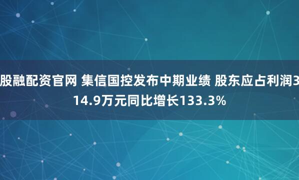 股融配资官网 集信国控发布中期业绩 股东应占利润314.9万元同比增长133.3%