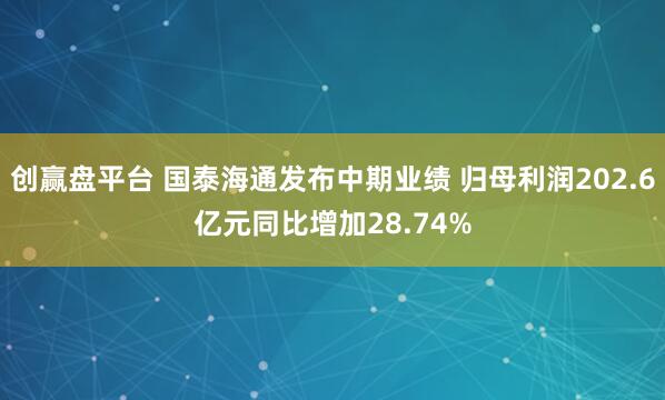 创赢盘平台 国泰海通发布中期业绩 归母利润202.6亿元同比增加28.74%